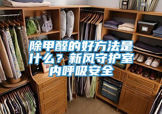 除甲醛的好方法是什么？新风守护室内呼吸安全