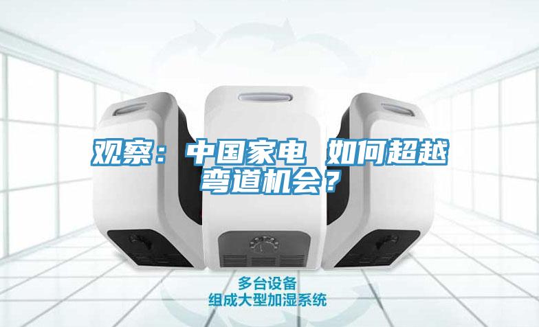观察：中国家电 如何超越弯道机会？