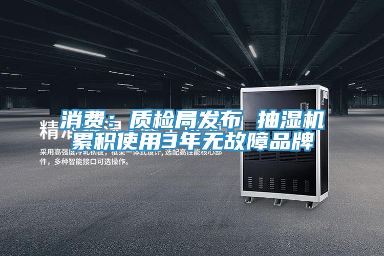 消费：质检局发布 抽湿机累积使用3年无故障品牌