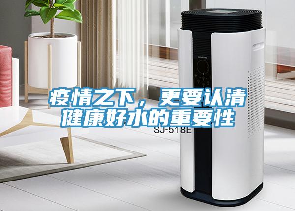 疫情之下，更要认清健康好水的重要性