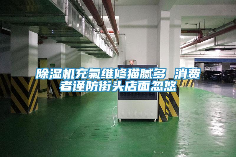 辣椒视频APP下载并安装充氟维修猫腻多 消费者谨防街头店面忽悠