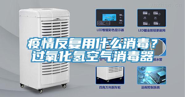 疫情反复用什么消毒？过氧化氢空气消毒器