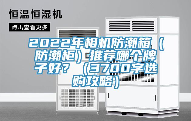 2022年相机防潮箱（防潮柜）推荐哪个牌子好？（3700字选购攻略）