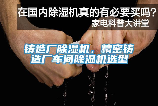 铸造厂辣椒视频APP下载并安装，精密铸造厂车间辣椒视频APP下载并安装选型