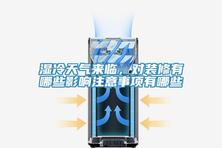 湿冷天气来临，对装修有哪些影响注意事项有哪些