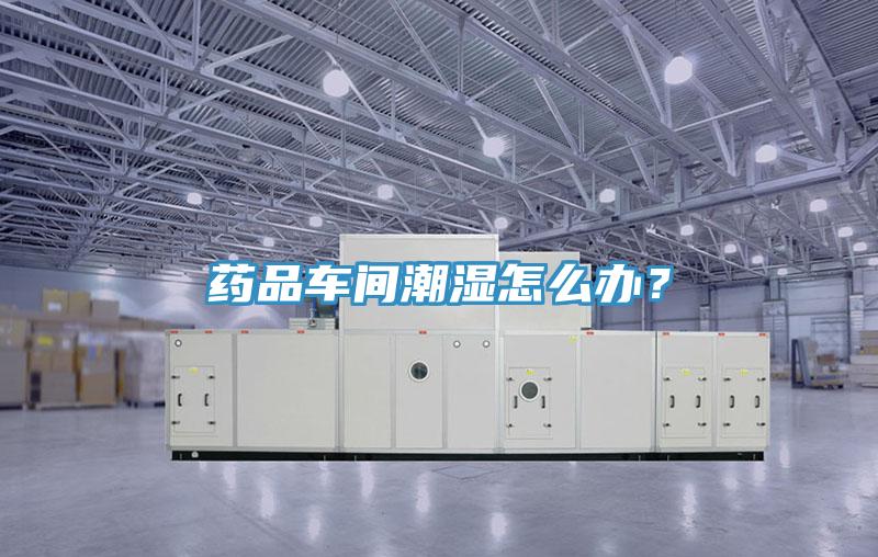 药品车间潮湿怎么办？