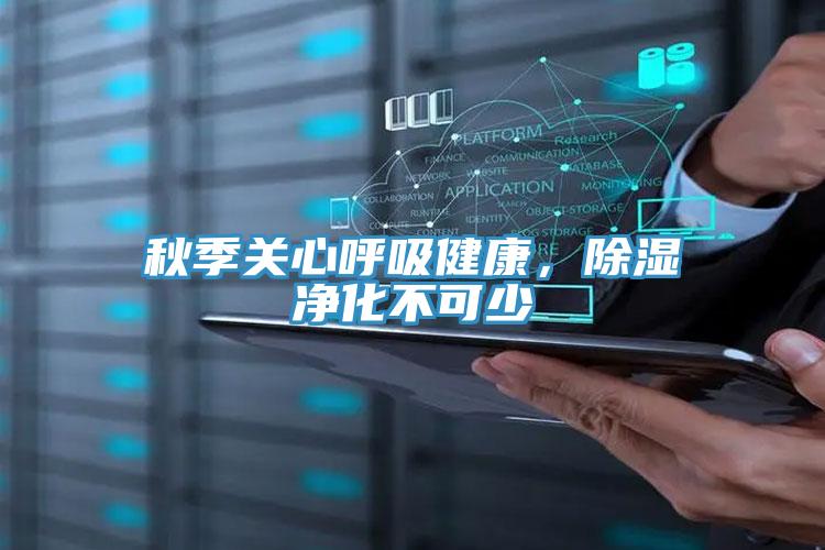秋季关心呼吸健康，除湿净化不可少
