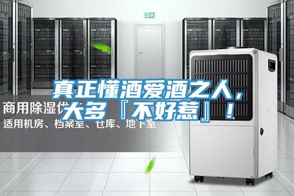 真正懂酒爱酒之人，大多『不好惹』！