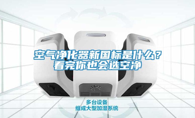空气净化器新国标是什么？看完你也会选空净