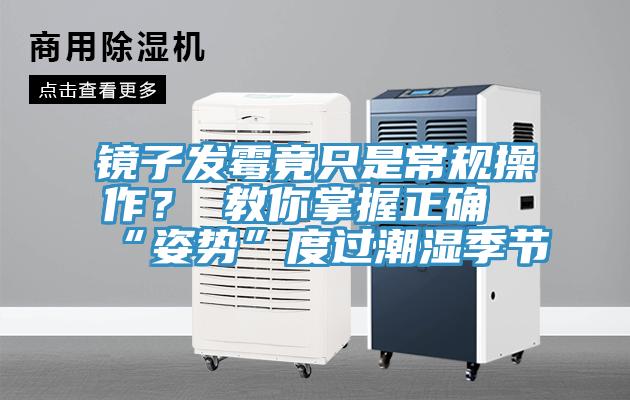 镜子发霉竟只是常规操作？ 教你掌握正确“姿势”度过潮湿季节