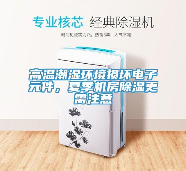 高温潮湿环境损坏电子元件，夏季机房除湿更需注意