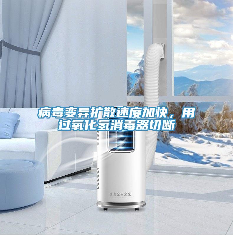 病毒变异扩散速度加快，用过氧化氢消毒器切断
