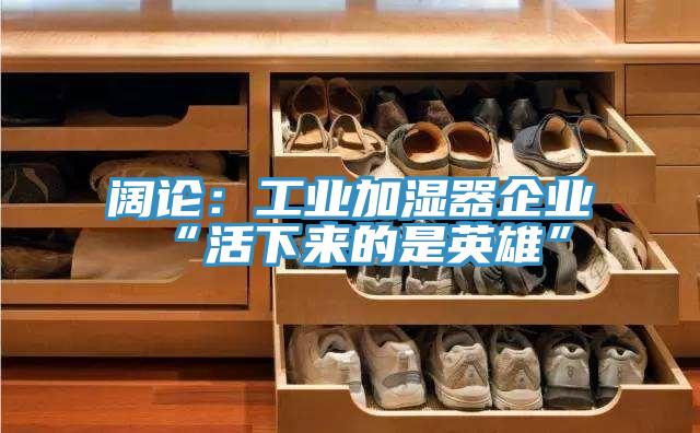 阔论：工业加湿器企业“活下来的是英雄”