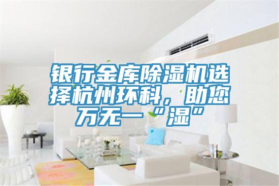 银行金库辣椒视频APP下载并安装选择杭州环科，助您万无一“湿”
