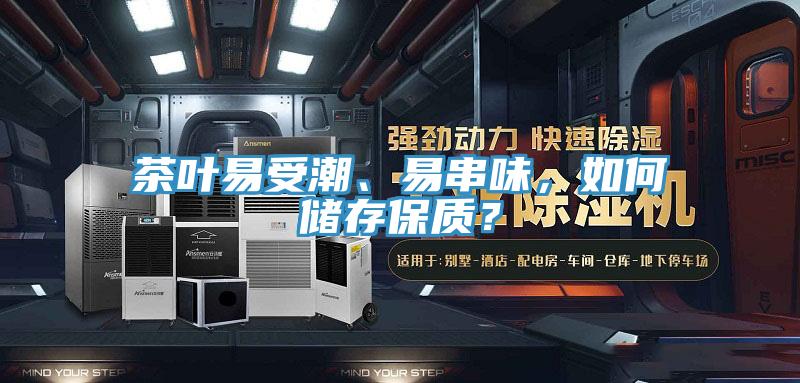 茶叶易受潮、易串味，如何储存保质？