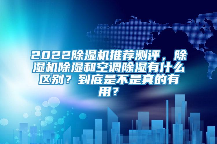 2022辣椒视频APP下载并安装推荐测评，辣椒视频APP下载并安装除湿和空调除湿有什么区别？到底是不是真的有用？