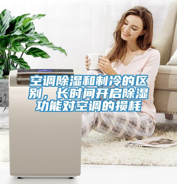空调除湿和制冷的区别，长时间开启除湿功能对空调的损耗