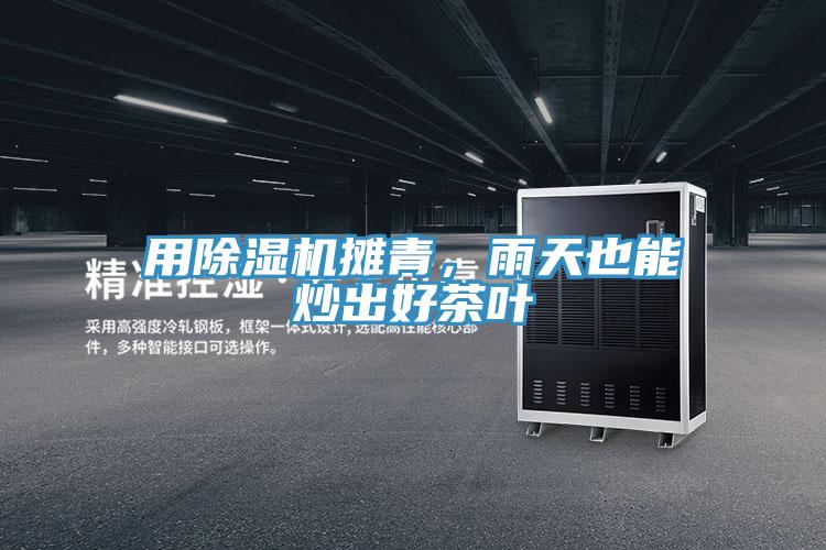 用辣椒视频APP下载并安装摊青，雨天也能炒出好茶叶
