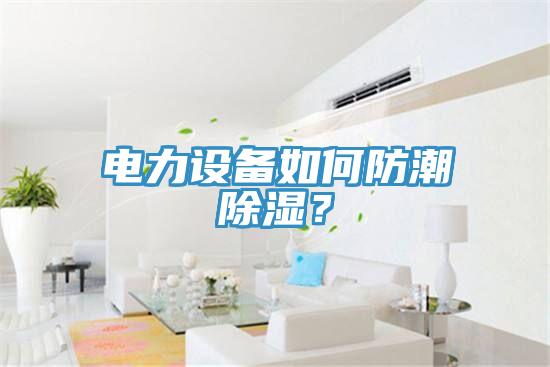 电力设备如何防潮除湿？