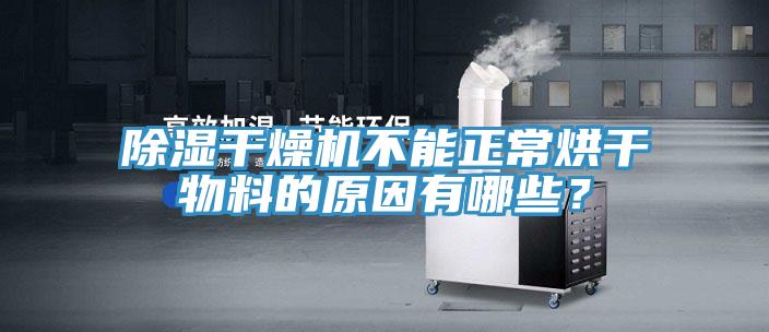 除湿干燥机不能正常烘干物料的原因有哪些？
