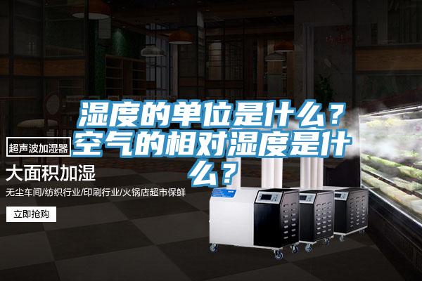 湿度的单位是什么？空气的相对湿度是什么？