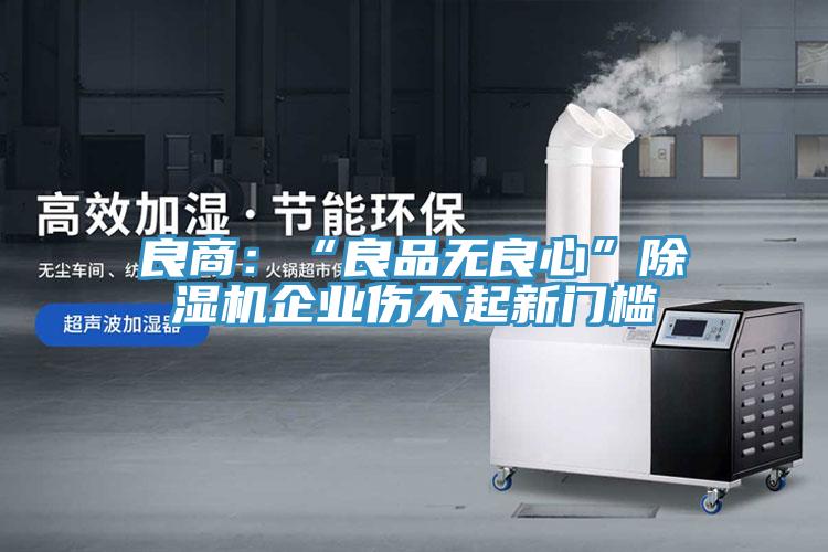 良商：“良品无良心”辣椒视频APP下载并安装企业伤不起新门槛