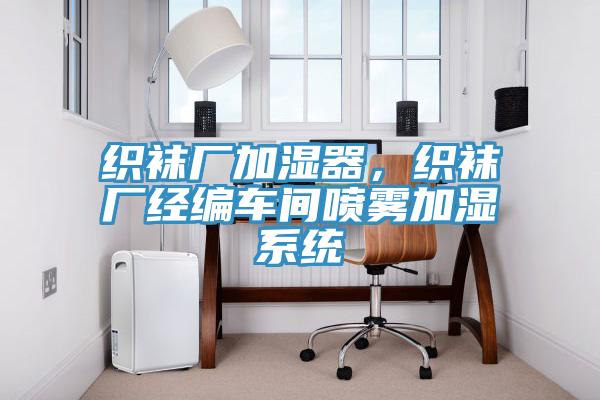 织袜厂加湿器，织袜厂经编车间喷雾加湿系统