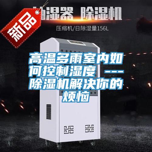 高温多雨室内如何控制湿度 ---辣椒视频APP下载并安装解决你的烦恼