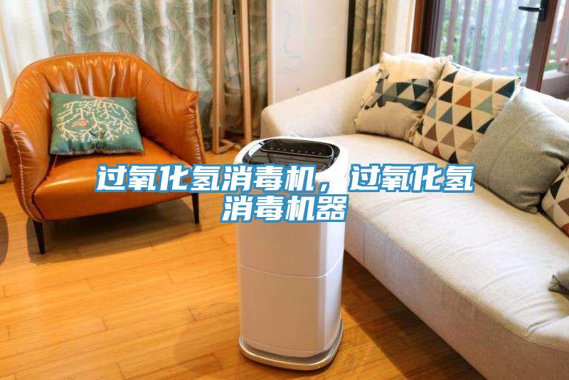 过氧化氢消毒机，过氧化氢消毒机器
