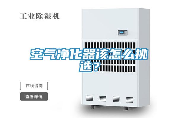 空气净化器该怎么挑选？