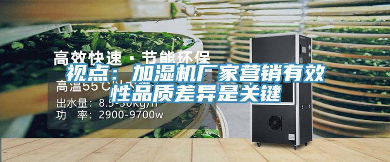 视点：加湿机厂家营销有效性品质差异是关键