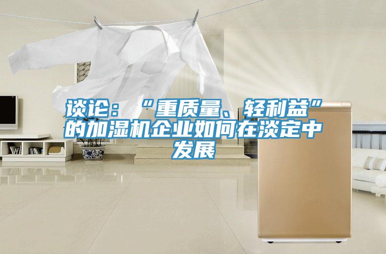 谈论：“重质量、轻利益”的加湿机企业如何在淡定中发展