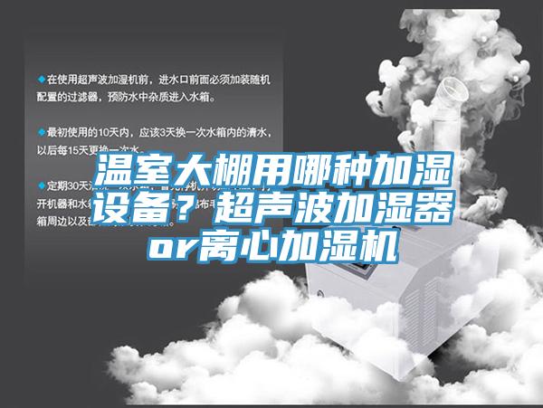 温室大棚用哪种加湿设备？超声波加湿器or离心加湿机