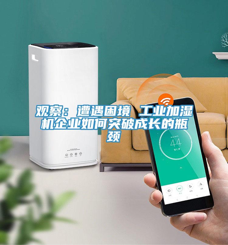 观察：遭遇困境 工业加湿机企业如何突破成长的瓶颈
