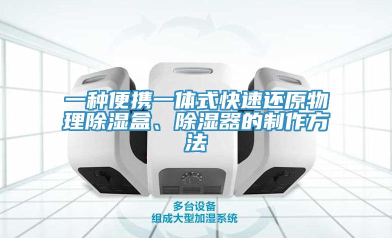 一种便携一体式快速还原物理除湿盒、除湿器的制作方法