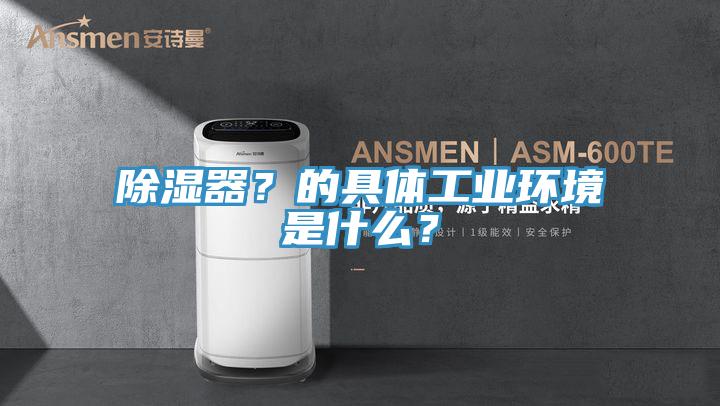 除湿器？的具体工业环境是什么？