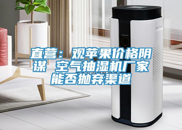 直营：观苹果价格阴谋 空气抽湿机厂家能否抛弃渠道