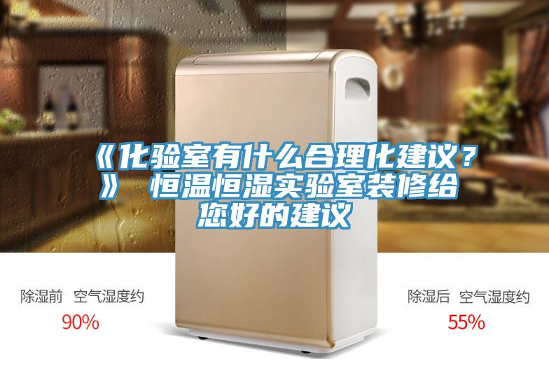 《化验室有什么合理化建议？》 恒温恒湿实验室装修给您好的建议
