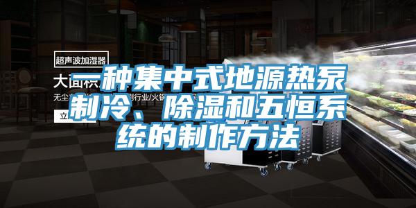 一种集中式地源热泵制冷、除湿和五恒系统的制作方法