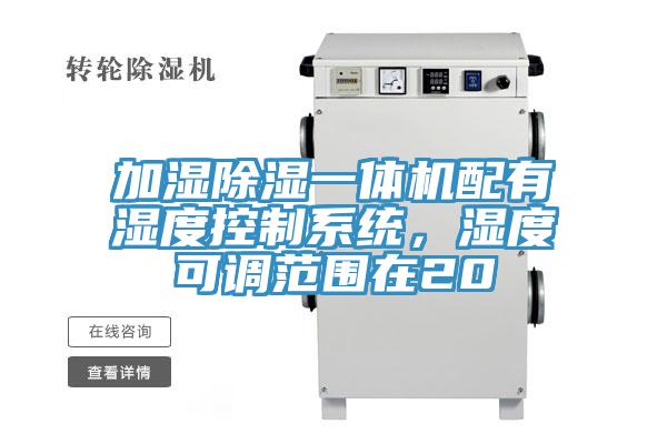 加湿除湿一体机配有湿度控制系统，湿度可调范围在20