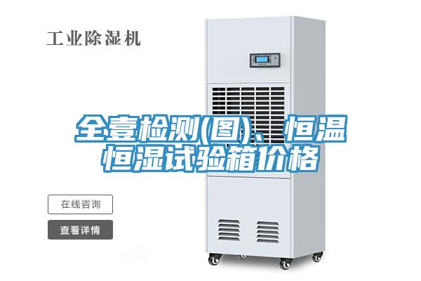 全壹检测(图)、恒温恒湿试验箱价格