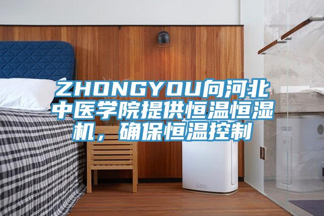 ZHONGYOU向河北中医学院提供恒温恒湿机，确保恒温控制