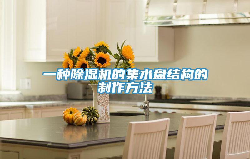 一种辣椒视频APP下载并安装的集水盘结构的制作方法