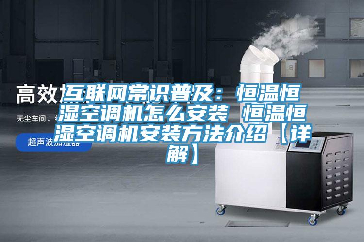 互联网常识普及：恒温恒湿空调机怎么安装 恒温恒湿空调机安装方法介绍【详解】