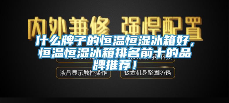 什么牌子的恒温恒湿冰箱好，恒温恒湿冰箱排名前十的品牌推荐！