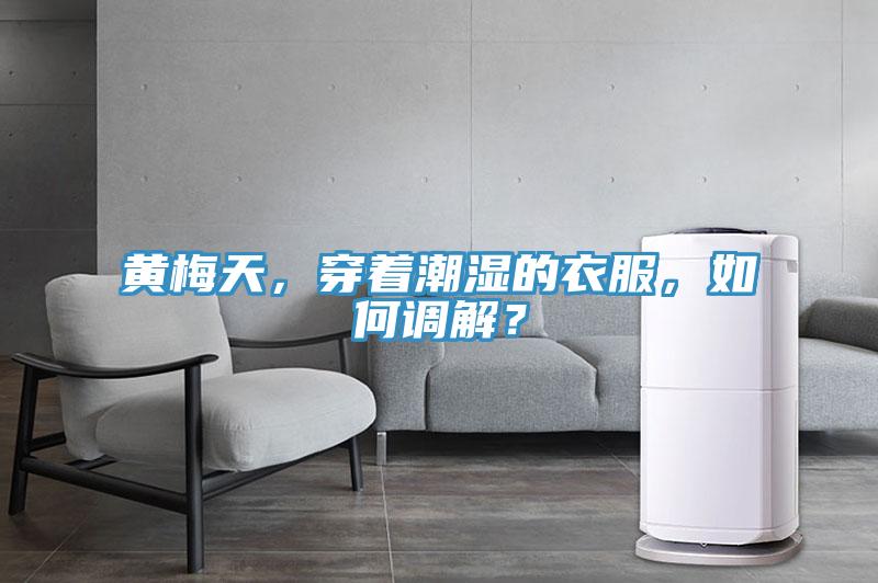 黄梅天，穿着潮湿的衣服，如何调解？