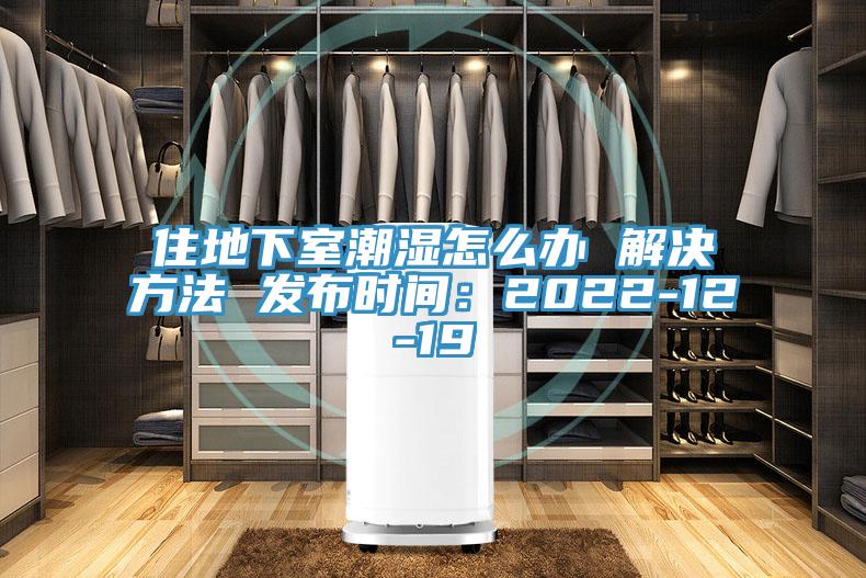 住地下室潮湿怎么办 解决方法 发布时间：2022-12-19