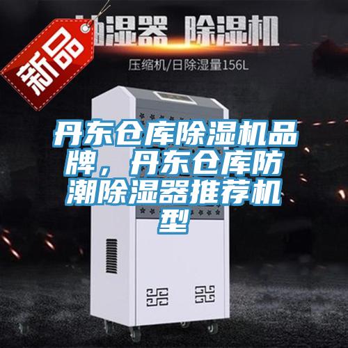 丹东仓库辣椒视频APP下载并安装品牌，丹东仓库防潮除湿器推荐机型