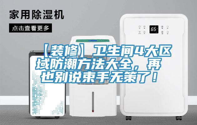 【装修】卫生间4大区域防潮方法大全，再也别说束手无策了！