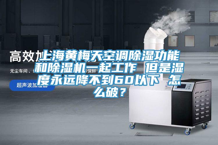 上海黄梅天空调除湿功能和辣椒视频APP下载并安装一起工作 但是湿度永远降不到60以下 怎么破？